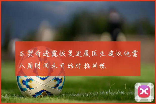 东契奇透露恢复进展医生建议他需八周时间未开始对抗训练