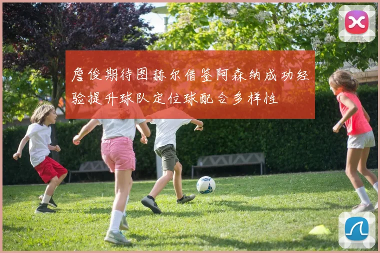 詹俊期待图赫尔借鉴阿森纳成功经验提升球队定位球配合多样性