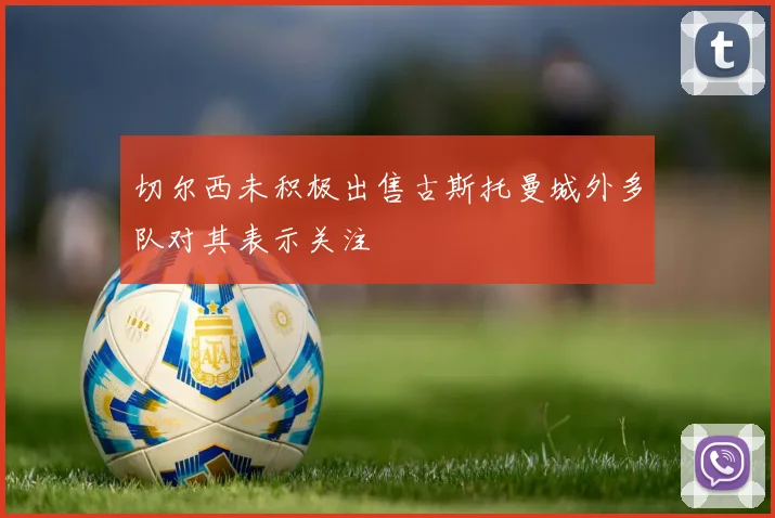 切尔西未积极出售古斯托曼城外多队对其表示关注