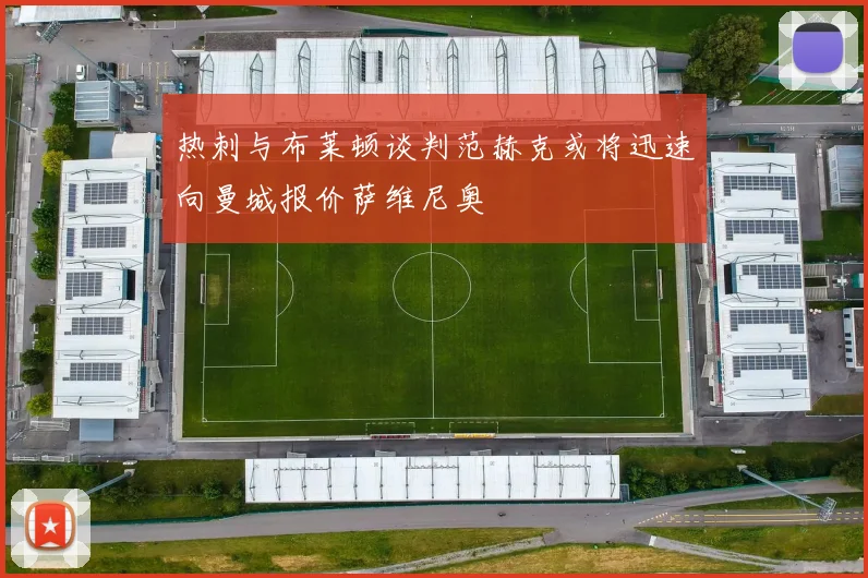 热刺与布莱顿谈判范赫克或将迅速向曼城报价萨维尼奥