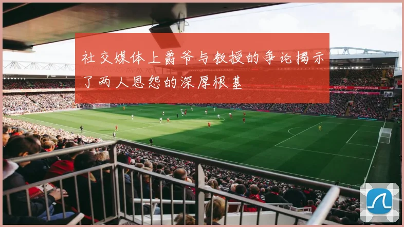 社交媒体上爵爷与教授的争论揭示了两人恩怨的深厚根基